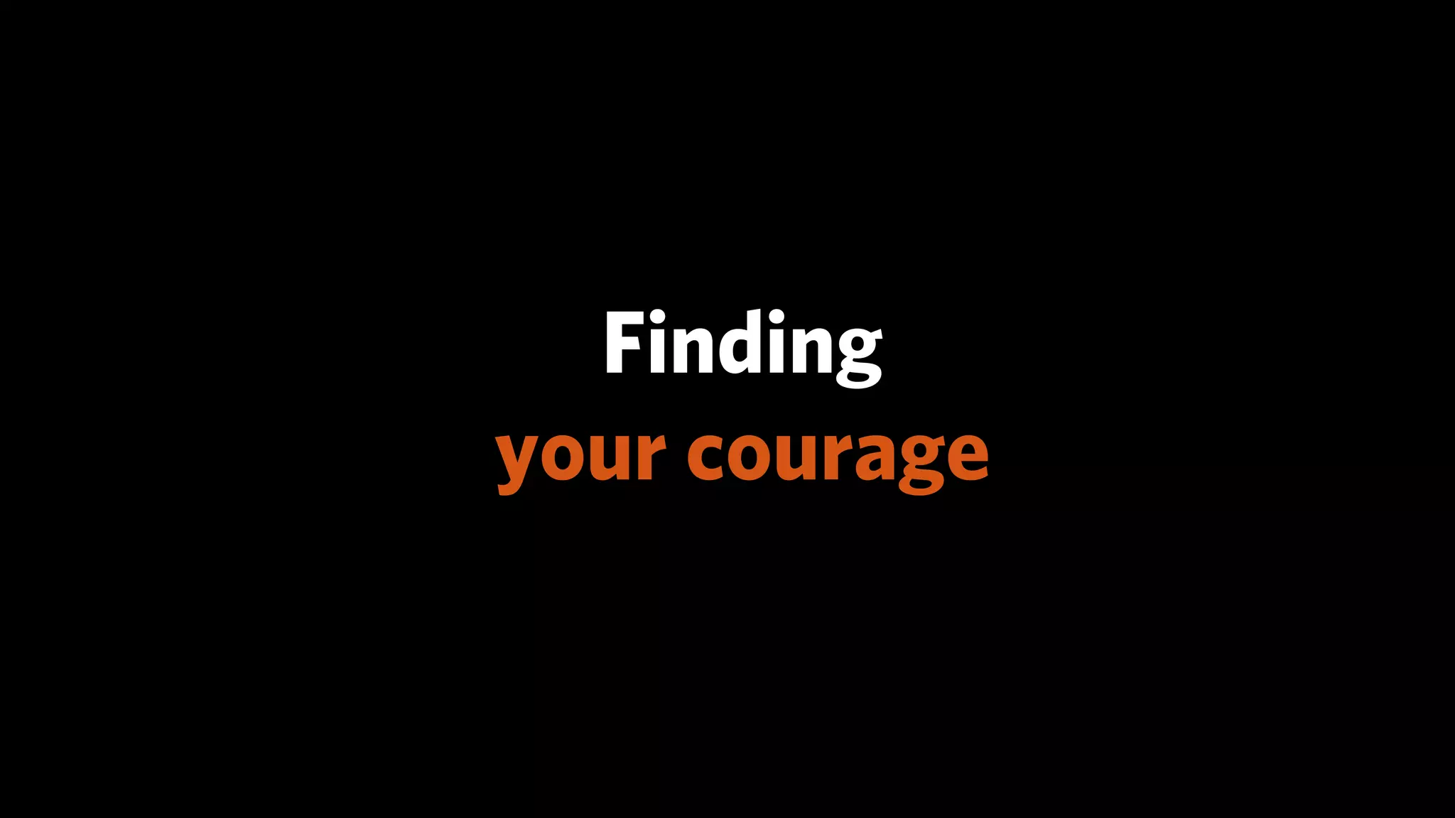 Finding
your courage
 