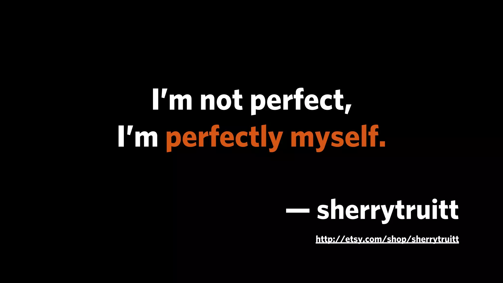 I’m not perfect,
I’m perfectly myself.

             — sherrytruitt
               http://etsy.com/shop/sherrytruitt
 