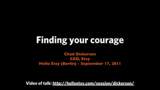 Finding your courage
                   Chad Dickerson
                     CEO, Etsy
      Hello Etsy (Berlin) - September 17, 2011



Video of talk: http://helloetsy.com/session/dickerson/
 