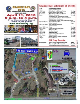 April2,2015SeabeeCourier
5
Seabee Day schedule of events
6 a.m. 	 Gates open for vendors
9 a.m. 	 Seabee Day 2015 opens		
9 - 9:50 a.m. 	 Myles Sharp w/Rebecca Powers 	On stage
9:50 - 10 a.m.	 Convoy Security Team Demo 	 	 Roadway
10 - 11 a.m.	 Myles Sharp w/Rebecca Powers		 On stage
11 a.m.		 Welcome Ceremony 		 	 On stage
		 Rob Mims, NCBC Public Affairs Officer
		 Judge Gay L. Polk-Payton - National Anthem
		 Chaplain Davis - Invocation
		 Cmdr. Anthony Conley, NCBC Executive Officer
11:15 - 11:45 a.m. Hooters ChickenWing 			 Front of 	
		 Eating Contest				stage
11:45 a.m. - Noon Navy Reserve Centennial
		 Commemoration
Noon - 12:50 p.m. Tiera					 On stage
12:50 - 1 p.m.	 Convoy Security Team Demo 		 Roadway
1 - 2 p.m.	 90 degreesWest				 On stage
2 - 2:10 p.m.	 Car Show Awards				 On stage
2:10 - 3 p.m.	 90 degreesWest				 On stage
3 - 3:10 p.m.	 Convoy Security Team Demon		 Roadway
3:10 - 4 p.m.	 90 degreesWest				 On stage
4 p.m.		 Seabee Day 2015 closes - Rob Mims	 On stage
4 - 5 p.m.	 Vendors Depart
All Day Events
Starts at 9 a.m.	 Free Carnival Rides and Free Kids 	 MWR
		 Play Area (Moon Bounce, Rock 		 World &
		 Climbing Wall, Carnival Games, etc.)	 Grinder
 