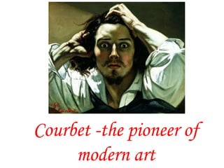 Courbet -the pioneer of
modern art
 