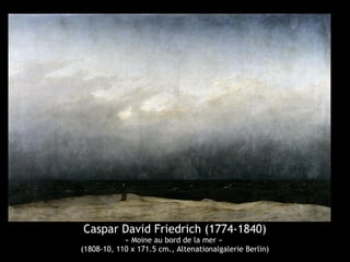 Caspar David Friedrich (1774-1840) 
« Moine au bord de la mer » 
(1808-10, 110 x 171.5 cm., Altenationalgalerie Berlin) 
 