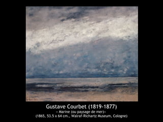 Gustave Courbet (1819-1877) 
« Marine (ou paysage de mer)» 
(1865, 53.5 x 64 cm., Walraf-Richartz Museum, Cologne) 
 