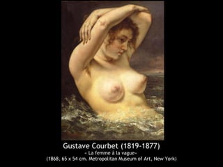 Gustave Courbet (1819-1877) 
« La femme à la vague» 
(1868, 65 x 54 cm. Metropolitan Museum of Art, New York) 
 