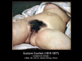 Gustave Courbet (1819-1877) 
« L'origine du monde » 
(1866, 46 x 55 cm. Musée d'Orsay, Paris) 
 