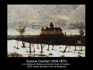 Gustave Courbet (1818-1877) 
« Le château de Blonay (canton de Vaud, en Suisse) » 
(1875, Musée des Beaux-Arts de Budapest) 
 