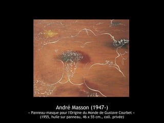 André Masson (1947-) 
« Panneau-masque pour l'Origine du Monde de Gustave Courbet » 
(1955, huile sur panneau, 46 x 55 cm., coll. privée) 
 