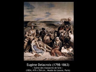 Eugène Delacroix (1798-1863) 
« Scène des massacres de Scio » 
(1824, 419 x 354 cm., Musée du Louvre, Paris) 
 