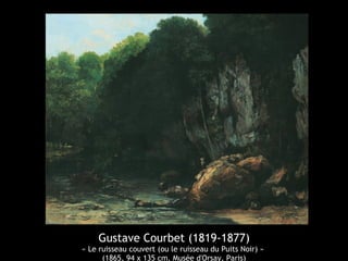 Gustave Courbet (1819-1877) 
« Le ruisseau couvert (ou le ruisseau du Puits Noir) » 
(1865, 94 x 135 cm. Musée d'Orsay, Paris) 
 