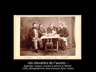 «les chevaliers de l’aurore» : 
Seeberger, Gapany, Courbet le peintre et Weitzel 
(1876, photographie de Jules Gremaud, Bulle, Suisse) 
 
