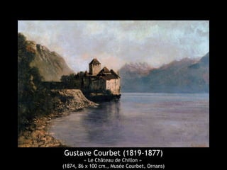 Gustave Courbet (1819-1877) 
« Le Château de Chillon » 
(1874, 86 x 100 cm., Musée Courbet, Ornans) 
 