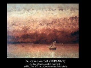 Gustave Courbet (1819-1877) 
« Le Lac Léman au soleil couchant » 
(1876, 74 x 100 cm., Kunstmuseum, Saint-Gall) 
 