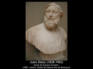 Jules Dalou (1838-1902) 
« Buste de Gustave Courbet » 
(1887, marbre, Musée des Beaux-Arts de Besançon) 
 