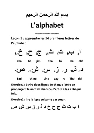 بسم الله الرحمن الرحيم 
L’alphabet 
(méthode d’initiation à la lecture arabe) 
Leçon 1 : apprendre les 14 premières lettre...