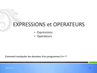 •
•
Expressions
Opérateurs
Comment manipuler les données d'un programme C++ ?
119
EXPRESSIONS et OPERATEURS
Bases du C++
 