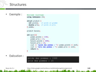 Structures
• Exemple :
• Exécution :
https://sites.google.com/usmba.ac.ma/ahmedazough/enseignement
poids des pommes : 1500
prix des pommes : 15
140
Bases du C++
 