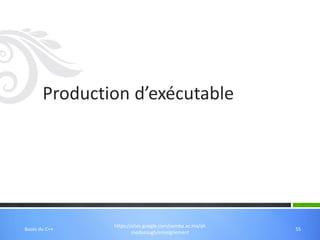 https://sites.google.com/usmba.ac.ma/ah
medazough/enseignement
Production d’exécutable
55
Bases du C++
 