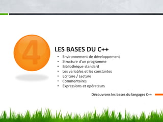 LES BASES DU C++
Découvrons les bases du langages C++
• Environnement de développement
• Structure d’un programme
• Bibliothèque standard
• Les variables et les constantes
• Ecriture / Lecture
• Commentaires
• Expressions et opérateurs
63
 