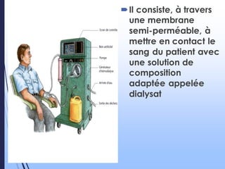 Il consiste, à travers
une membrane
semi-perméable, à
mettre en contact le
sang du patient avec
une solution de
composition
adaptée appelée
dialysat
 
