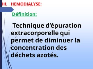 III. HEMODIALYSE:
Définition:
Technique d’épuration
extracorporelle qui
permet de diminuer la
concentration des
déchets azotés.
 