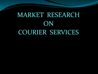 MARKET RESEARCH
ON
COURIER SERVICES
 