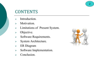 CONTENTS
 Introduction.
 Motivation.
 Limitations of Present System.
 Objective.
 Software Requirements.
 System Architecture.
 ER Diagram
 Software Implementation.
 Conclusion.
2
 