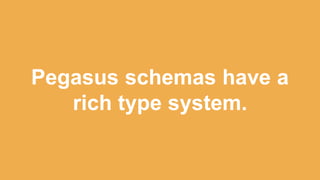 Pegasus schemas have a
rich type system.
 