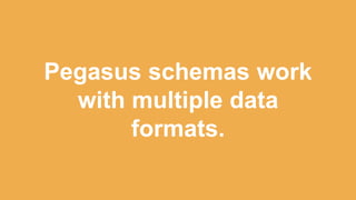 Pegasus schemas work
with multiple data
formats.
 