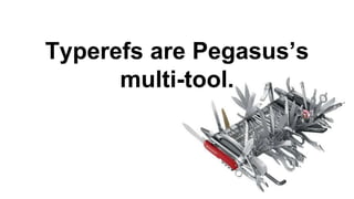 Typerefs are Pegasus’s
multi-tool.
 