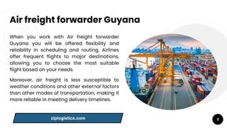 Air freight forwarder Guyana
When you work with Air freight forwarder
Guyana you will be offered flexibility and
reliabili...