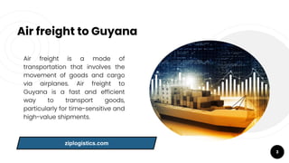 Air freight to Guyana
Air freight is a mode of
transportation that involves the
movement of goods and cargo
via airplanes....