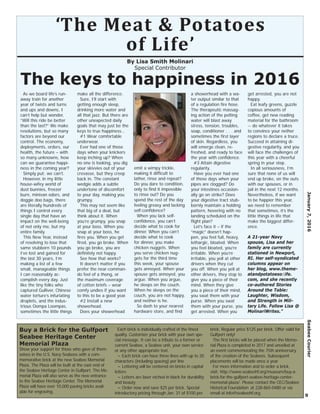 Show your support for those who gave of them-
selves in the U.S. Navy Seabees with a com-
memorative brick at the new Seabee Memorial
Plaza. The Plaza will be built at the east end of
the Seabee Heritage Center in Gulfport. The Me-
morial Plaza will also serve as the new entrance
to the Seabee Heritage Center. The Memorial
Plaza will have over 10,000 paving bricks avail-
able for engraving.
Each brick is individually crafted of the ﬁnest
quality. Customize your brick with your own spe-
cial message. It can be a tribute to a former or
current Seabee, a Seabee unit, your own service
or any other appropriate text.
~ Each brick can have three lines with up to 20
characters (including spacing) per line
~ Lettering will be centered on bricks in capital
letters
~ Letters are laser etched in black for durability
and beauty
~ Order now and save $25 per brick. Special
introductory pricing through Jan. 31 of $100 per
brick. Regular price $125 per brick. Offer valid for
Gulfport only!
The ﬁrst bricks will be placed when the Memo-
rial Plaza is completed in 2017 and unveiled at
an event commemorating the 75th anniversary
of the creation of the Seabees. Subsequent
placements will be made once a year.
For more information and to order a brick,
visit: http://www.seabeehf.org/museum/buy-a-
brick-for-the-gulfport-seabee-heritage-center-
memorial-plaza/. Please contact the CEC/Seabee
Historical Foundation at 228-865-0480 or via
email at info@seabeehf.org.
As we board life’s run-
away train for another
year of twists and turns
and ups and downs, I
can’t help but wonder,
“Will this ride be better
than the last?” We make
resolutions, but so many
factors are beyond our
control. The economy,
deployments, orders, our
health, the future – with
so many unknowns, how
can we guarantee happi-
ness in the coming year?
Simply put: we can’t.
However, in my little
house-wifey world of
dust bunnies, freezer
burn, minivan odors, and
doggie doo bags, there
are literally hundreds of
things I control every
single day that have an
impact on the well-being
of not only me, but my
entire family.
This New Year, instead
of resolving to lose that
same stubborn 10 pounds
I’ve lost and gained for
the last 30 years, I’m
making a list of a few
small, manageable things
I can reasonably ac-
complish every day. Just
like the tiny folks who
captured Gulliver, Chinese
water torture’s infuriating
droplets, and the indus-
trious Oompa Loompas,
sometimes the little things
make all the difference.
Sure, I’ll start with
getting enough sleep,
drinking more water and
all that jazz. But there are
other unexpected daily
goals that may just be the
keys to true happiness…
#1 Wear comfortable
underwear.
Ever had one of those
days when your knickers
keep inching up? When
no one is looking, you dig
your skivvies out of your
crevasse, but they creep
back in. The constant
wedgie adds a subtle
undertone of discomfort
to your day, making you
grumpy.
This may not seem like
that big of a deal, but
think about it. When
you’re grumpy, you snap
at your boss. When you
snap at your boss, he
ﬁres you. When you get
ﬁred, you go broke. When
you go broke, you are
deﬁnitely not happy.
See how that works?
It doesn’t matter if you
prefer the near-comman-
do feel of a thong, or
the maximum coverage
of cotton briefs – wear
comfy undies if you want
to this to be a good year.
#2 Install a new
showerhead.
Does your showerhead
emit a wimpy trickle,
making it difﬁcult to
lather, rinse and repeat?
Do you dare to condition,
only to ﬁnd it impossible
to rinse out? Do you
spend the rest of the day
feeling greasy and lacking
self-conﬁdence?
When you lack self-
conﬁdence, you can’t
decide what to cook for
dinner. When you can’t
decide what to cook
for dinner, you make
chicken nuggets. When
you serve chicken nug-
gets for the third time
this week, your spouse
gets annoyed. When your
spouse gets annoyed, you
argue. When you argue,
he sleeps on the couch.
When he sleeps on the
couch, you are not happy,
and neither is he.
So dash to your nearest
hardware store, and ﬁnd
a showerhead with a wa-
ter output similar to that
of a regulation ﬁre hose.
The therapeutic massag-
ing action of the pelting
water will blast away
stress, tension, troubles,
soap, conditioner . . . and
sometimes the ﬁrst layer
of skin. Regardless, you
will emerge clean, re-
freshed, and ready to face
the year with conﬁdence.
#3 Attain digestive
regularity.
Have you ever had one
of those days when your
pipes are clogged? Do
your intestines occasion-
ally go on strike? Does
your digestive tract stub-
bornly maintain a holding
pattern, hovering with no
landing scheduled on the
ﬂight plan?
Let’s face it – if the
“magic” doesn’t hap-
pen, you feel full, heavy,
lethargic, bloated. When
you feel bloated, you’re
irritable. When you’re
irritable, you yell at other
drivers when they cut
you off. When you yell at
other drivers, they stop to
give you a piece of their
mind. When they give
you a piece of their mind,
you swat them with your
purse. When you swat
them with your purse, you
get arrested. When you
get arrested, you are not
happy.
Eat leafy greens, guzzle
copious amounts of
coffee, get new reading
material for the bathroom
-- do whatever it takes
to convince your nether
regions to declare a truce.
Succeed in attaining di-
gestive regularity, and you
will face the challenges of
this year with a cheerful
spring in your step.
In all seriousness, I’m
sure that none of us will
end up broke, on the outs
with our spouses, or in
jail in the next 12 months.
Nevertheless, if we want
to be happier this year,
we need to remember
that sometimes, it’s the
little things in life that
make the biggest differ-
ence.
By Lisa Smith Molinari
Special Contributor
A 21-year Navy
spouse, Lisa and her
family are currently
stationed in Newport,
RI. Her self-syndicated
columns appear on
her blog, www.theme-
atandpotatoesoﬂife.
com, and she recently
co-authored Stories
Around the Table:
Laughter, Wisdom,
and Strength in Mili-
tary Life. Follow Lisa @
MolinariWrites.”
The keys to happiness in 2016
January7,2016SeabeeCourier
9
‘The Meat & Potatoes
of Life’
Buy a Brick for the Gulfport
Seabee Heritage Center
Memorial Plaza
 