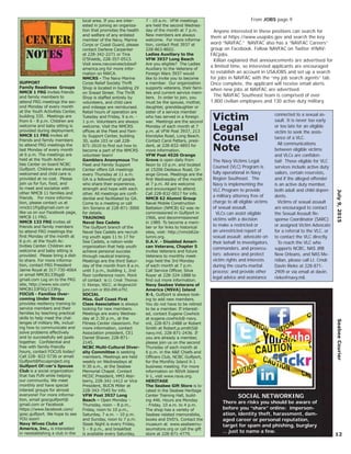 Anyone interested in these positions can search for
them at https://www.usajobs.gov and search the key
word “NAVFAC.” NAVFAC also has a “NAVFAC Careers”
group on Facebook. Follow NAVFAC on Twitter @NAV-
FACjobs.
Killian explained that announcements are advertised for
a limited time, so interested applicants are encouraged
to establish an account in USAJOBS and set up a search
for jobs in NAVFAC with the “my job search agents” tab.
Once complete, the applicant will receive email alerts
when new jobs at NAVFAC are advertised.
The NAVFAC Southeast team is comprised of over
1,800 civilian employees and 130 active duty military.
July9,2015SeabeeCourier
SUPPORT
Family Readiness Groups
NMCB 1 FRG invites friends
and family members to
attend FRG meetings the sec-
ond Monday of every month
at the Youth Activities Center,
building 335. Meetings are
from 6 - 8 p.m. Children are
welcome and baby sitting is
provided during deployment.
NMCB 11 FRG invites all
friends and family members
to attend FRG meetings the
last Monday of every month
at 6 p.m. The meetings are
held at the Youth Activi-
ties Center on board NCBC
Gulfport. Children are always
welcomed and child care is
provided at no cost. Please
join us for fun, food, and
to meet and socialize with
other NMCB 11 families and
friends. For more informa-
tion, please contact us at
nmcb11frg@gmail.com or
like us on our Facebook page,
NMCB 11 FRG.
NMCB 133 FRG invites all
friends and family members
to attend FRG meetings the
ﬁrst Monday of the month at
6 p.m. at the Youth Ac-
tivities Center. Children are
welcome and baby sitting is
provided. Please bring a dish
to share. For more informa-
tion, contact FRG President
Jaime Royal at 317-730-4064
or email NMCB133fsg@
gmail.com Log on to the FRG
site, http://www.wix.com/
NMCB133FSG/133frg.
FOCUS - Families Over-
coming Under Stress
provides resiliency training to
service members and their
families by teaching practical
skills to help meet the chal-
lenges of military life, includ-
ing how to communicate and
solve problems effectively
and to successfully set goals
together. Conﬁdential and
free with family-friendly
hours, contact FOCUS today!
Call 228- 822-5736 or email
Gulfport@focusproject.org
Gulfport Ofﬁcer’s Spouse
Club is a social organization
that has FUN while helping
our community. We meet
monthly and have special
interest groups for almost
everyone! For more informa-
tion, email goscgulfport@
gmail.com or Facebook
https://www.facebook.com/
gosc.gulfport. We hope to see
YOU soon!
Navy Wives Clubs of
America, Inc., is interested
in reestablishing a club in the
local area. If you are inter-
ested in joining an organiza-
tion that promotes the health
and welfare of any enlisted
member of the Navy, Marine
Corps or Coast Guard, please
contact Darlene Carpenter
at 228-342-2271 or Tina
O’Shields, 228-357-0513.
Visit www.navywivesclubsof-
america.org for more infor-
mation on NWCA.
NMCRS - The Navy-Marine
Corps Relief Society Thrift
Shop is located in building 29
on Snead Street. The Thrift
Shop is staffed entirely by
volunteers, and child care
and mileage are reimbursed.
Retail hours of operation are
Tuesday and Friday, 9 a.m. -
1 p.m. Volunteers are always
welcome. Visit the NMCRS
ofﬁces at the Fleet and Fam-
ily Support Center, building
30, suite 103 or call 228-
871-2610 to ﬁnd out how to
become a part of the NMCRS
volunteer team!
Gamblers Anonymous The
Fleet and Family Support
Center offers GA meetings
every Thursday at 11 a.m.
GA is a fellowship of people
who share their experience,
strength and hope with each
other. All meetings are conﬁ-
dential and facilitated by GA.
Come to a meeting or call
Jim Soriano at 228-871-3000
for details.
TRAINING
Naval Sea Cadets
The Gulfport branch of the
Naval Sea Cadets are recruit-
ing youth ages 11 to 17 for
Sea Cadets, a nation-wide
organization that help youth
achieve personal success
through nautical training.
Meetings are the third Satur-
day of the month from 8 a.m.
until 3 p.m., building 1, 2nd
ﬂoor conference room. Point
of contact is Lt. Cmdr. Thomas
O. Klomps, NSCC, at Region63@
juno.com or 850-890-6792.
SOCIAL
Miss. Gulf Coast First
Class Association is always
looking for new members.
Meetings are every Wednes-
day at 2:30 p.m., at the
Fitness Center classroom. For
more information, contact
Association president, CE1
Daniel Shaver, 228-871-
2145.
NCBC Multi-Cultural Diver-
sity Committee is seeking
members. Meetings are held
weekly on Wednesdays at
9:30 a.m., at the Seabee
Memorial Chapel. Contact
MCDC President, HM3 Ater-
berry, 228-341-1412 or Vice
President, BUCN Miller at
228-343-7545 for info.
VFW Post 3937 Long
Beach – Open Monday –
Thursday, noon – 8 p.m.,
Friday, noon to 10 p.m.,
Saturday, 7 a.m. – 10 p.m.
and Sunday, noon to 7 p.m.
Steak Night is every Friday,
5 – 8 p.m., and breakfast
is available every Saturday,
7 - 10 a.m. VFW meetings
are held the second Wednes-
day of the month at 7 p.m.
New members are always
welcome. For more informa-
tion, contact Post 3937 at
228-863-8602.
Ladies Auxiliary to the
VFW 3937 Long Beach
Are you eligible? The Ladies
Auxiliary to the Veterans of
Foreign Wars 3937 would
like to invite you to become
a member. Our organization
supports veterans, their fami-
lies and current service mem-
bers. In order to join, you
must be the spouse, mother,
daughter, granddaughter or
sister of a service member
who has served in a foreign
war. Meetings are the second
Monday of each month at 7
p.m. at VFW Post 3937, 213
Klondyke Road, Long Beach.
Contact Carol Fetters, presi-
dent, at 228-832-4893 for
more information.
VFW Post 4526 Orange
Grove is open daily from
Noon to 10 p.m. and located
at 15206 Dedeaux Road, Or-
ange Grove. Meetings are the
ﬁrst Wednesday of the month
at 7 p.m. All are welcome
and encouraged to attend.
Call 228-832-0017 for info.
NMCB 62 Alumni Group
Naval Mobile Construction
Battalion (NMCB) 62 was re-
commissioned in Gulfport in
1966, and decommissioned
in 1989. To become a mem-
ber or for links to historical
sites, visit: http://nmcb62a-
lumni.org.
D.A.V. - Disabled Ameri-
can Veterans, Chapter 5
invites Veterans and future
Veterans to monthly meet-
ings held the 3rd Monday
of each month at 7 p.m.
Call Service Ofﬁcer, Silva
Royer at 228-324-1888 to
ﬁnd out more information.
Navy Seabee Veterans of
America (NSVA) Island
X-1, Gulfport is always look-
ing to add new members.
You do not have to be retired
to be a member. If interest-
ed, contact Eugene Cowhick
at eugene.cowhick@-navy.
mil, 228-871-2488 or Robert
Smith at Robert.p.smith5@
navy.mil, 228-871-2436. If
you are already a member,
please join us on the second
Thursday of each month at
6 p.m. in the A&E Chiefs and
Ofﬁcers Club, NCBC Gulfport,
for the Monthly Island X-1
business meeting. For more
information on NSVA Island
X-1, visit www.nsva.org.
HERITAGE
The Seabee Gift Store is lo-
cated in the Seabee Heritage
Center Training Hall, build-
ing 446. Hours are Monday
- Friday, 10 a.m. to 4 p.m.
The shop has a variety of
Seabee related memorabilia,
books and DVD’s. Contact the
museum at www.seabeemu-
seumstore.org or call the gift
store at 228-871-4779. 12
center
notes
From JOBS page 9
SOCIAL NETWORKING
There are risks you should be aware of
before you “share” online: imperson-
ation, identity theft, harassment, dam-
aged career or personal reputation,
target for spam and phishing, burglary
... just to name a few.
Victim
Legal
Counsel
Note
The Navy Victims Legal
Counsel (VLC) Program is
fully operational in Navy
Region Southeast. The
Navy is implementing the
VLC Program to provide
a military attorney free of
charge to all eligible victims
of sexual assault.
VLCs can assist eligible
victims with a decision
to make a restricted or
an unrestricted report of
sexual assault; advocate on
their behalf to investigators,
commanders, and prosecu-
tors; advance and protect
victim rights and interests
during the courts-marital
process; and provide other
legal advice and assistance
connected to a sexual as-
sault. It is never too early
or too late for an eligible
victim to seek the assis-
tance of a VLC.
All communications
between eligible victims
and VLCs are conﬁden-
tial! Those eligible for VLC
services include active duty
sailors, certain reservists,
and if the alleged offender
is an active duty member,
both adult and child depen-
dents.
Victims of sexual assault
are encouraged to contact
the Sexual Assault Re-
sponse Coordinator (SARC)
or assigned Victim Advocate
for a referral to the VLC, or
to contact the VLC directly.
To reach the VLC who
supports NCBC, NAS JRB
New Orleans, and NAS Me-
ridian, please call Lt. Cmdr.
Davin Rieke at 228-871-
2909 or via email at davin.
rieke@navy.mil.
 