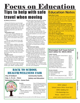 Education Notes
July9,2015SeabeeCourier
8
Focus on Education
NCBC Gulfport
School Liaison Ofﬁcer Kevin Byrd
MWR, Building 352
1706 Bainbridge Ave.
Phone: 228-871-2117
email: kevin.r.byrd@navy.mil
Baby Boot Camp
The popular Baby Boot Camp class will be presented to
parents who are expecting or to those with new babies
(up to three months), July 16, 8 a.m. - noon at the
Fleet and Family Support Center (FFSC) Gulfport. Call
228-871-3000 to register.
Command Financial Specialist Training
A Command Financial Specialist Training and
Refresher course, open to E-6 and above, will be
held at 8 a.m., July 21 - 14 at Fleet and Family
Support Center (FFSC.) E-5 personnel may at-
tend with an approved waiver. For more informa-
tion, call 228-871-3000.
CCC Fall “A” Registration
Registration for the Coastline Community College Fall
“A” Term which runs from Aug. 24 to Oct. 18, will take
place June 22 – Aug. 17. Additional information may
be obtained in the Navy College Ofﬁce, Building 60,
room 239 or by contacting Dr. David Drye at 228-871-
3439 or email at ddrye@coastline.edu.
Public Schools
Bay St. Louis Waveland School District Aug. 6
Biloxi Public Schools Aug. 6
Gulfport School District Aug. 13
Hancock County School District Aug. 6
Harrison County School District Aug. 6
Jackson County School District Aug. 6
Long Beach School District Aug. 6
Ocean Springs School District Aug. 10
Pascagoula School District Aug. 6
Pass Christian Public School District Aug. 6
Private Schools
Christian Collegiate Academy Aug. 10
St. Patrick Middle/High Aug. 7
St. Stanislaus Aug. 10
St. Vincent de Paul (60 percent day) Aug. 6
All others: contact Catholic Diocese at 228-702-2130
Mississippi Gulf Coast School
start dates for 2015/2016
By Military OneSource
Packing that ﬁnal box is just the begin-
ning of your moving adventure. As you and
your family travel to your new duty station,
it’s important to keep safety in mind. The
following tips will help keep you and your
belongings protected so you will arrive
safely:
Automobile travel
~ Check your vehicle’s ﬂuid levels, tire
pressure and the condition of belts and
hoses. Getting stuck because of a broken
hose can be a real nuisance when you’re
moving.
~ Plan your route ahead of time with
help from the Internet or an automobile
travel service.
~ Check weather conditions and antici-
pate trafﬁc problems. Planning your trip to
avoid cities during rush hours may keep
you from spending extra hours in the car.
~ Plan for rest if you’re traveling long
distances. If possible, rotate drivers before
you become tired. Stop often to stretch
your legs.
Airplane travel
~ Make extra copies of your passports, ID
cards and credit card numbers. Keep them
in a separate bag in case the originals are
lost. This will make it easier to get replace-
ments if necessary.
~ Airports can be extremely busy as pas-
sengers rush from gate to gate. Carefully
monitor your children, especially during
long waits when they may want to wander.
~ Give children critical information to
carry with them. This can be a card with
the child’s name, parent’s name, cell phone
number and emergency contact number.
~ Keep a careful eye on your belongings.
Safely secure money, passports, cell phones
and other items when traveling.
~ Be sure your seat belt and your chil-
dren’s seat belts are fastened when seated.
Unexpected turbulence can cause severe
injuries.
~ Check the airlines for current regula-
tions for traveling with young children.
Many require children to have their own
seats and encourage the use of a car seat.
~ Visit the U.S. Department of State
International Travel website for updated
information on security issues in foreign
countries.
Hotel and motel safety
~ Always park in well-lit areas with the
doors locked and car alarm activated to
protect your bags. Be aware of your sur-
roundings in hotel parking lots and lobbies.
~ Bring expensive items into the room
with you. Use the room safe, if necessary,
to further secure these items.
~ The third through ﬁfth ﬂoors are the
safest ﬂoors as a compromise between
emergency evacuation and avoiding un-
wanted entry through the windows.
~ Pay special attention to children if your
room has a balcony. This is an enticing play
area that can be dangerous.
Tips to help with safe
travel when moving
Back to School
Health/Wellness Fair
Community health,
Safety and Education
Events:
~ Children’s Activities
~ Tennis Sport Court
~ Free Health Screen-
ings
~ Bicycle Safety Course
~ Free Handouts/
Drawings
Over 40 Organizations!
Imagination Playground
Humane Society Pet
Adoptions
WINGS Performing Arts
Summer Camp will be
presenting songs from
The Lion King
Additional Parking north of Highway 90 (cross by foot at the 20th Avenue entrance)
City of Gulfport
Aug. 1, 9 a.m. - Noon
Barksdale Pavillion - Jones Park
 