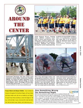 4
June11,2015SeabeeCourier
Junior Reserve Ofﬁcer Training
Corps (JROTC) students learn
how to march and present arms
while they compete against oth-
er JROTC groups from Louisiana,
Missouri, Alabama and Florida
during their week-long leadership
academy on board NCBC Gulfport,
June 5. A graduation ceremony
was held June 6 at the Missis-
sippi Air National Guard Base in
Gulfport. (U.S. Navy photo by Builder
Constructionman Samantha Opyoke/
Released)
Around
the
Center
More than 200 Single Sailors and
geographical bachelors came out
for an evening of free fun and en-
tertainment at the annual Morale,
Welfare and Recreation Liberty
Barracks Bash, May 28. Barbeque,
and ice cream were on the menu,
with entertainment provided by a
caricature artist, spray paint art-
ists, bounce houses and hamster
balls. Guests were also given the
opportunity to win prizes during
the event. (U.S. Navy photo cour-
tesy of MWR/Released)
Construction Electrician 2nd Class David Lasch
attached to Naval Mobile Construction Battalion
(NMCB) 133 assists his fellow classmates in de-
launching the Mabey Johnson Bridge on board
NCBC Gulfport, June 6. The bridge is 20 feet wide,
110 feet long and 34 tons. (U.S. Navy photo by Con-
struction Electrician 3rd Class Dustie Bond/Released)
Fraud, Waste and Abuse Hotline: Due to limited IG
resources throughout the Southeast Region, all Fraud, Waste
and Abuse hotline work will now be handled by the Region.
To report Fraud, Waste and Abuse, contact the Region at: Toll
Free 1-877-657-9851, Comm: 904-542-4979, DSN 942-4979,
FAX: 904-542-5587, Email: CNRSE_HOTLINE@navy.mil
See Something Wrong
Do Something Right
NCIS has two anonymous ways to report crimes or suspicious behavior with
the use of discreet and secure online or texting tip lines. To report information by Cell,
text: 1. Text “NCIS” to the short code 274637 (CRIMES) from any cell or smart phone. 2. Re-
ceive a response. For example, your alias is S2US. Call 911 if urgent! If replies put you at risk,
text “STOP.” 3. Begin dialogue. To report information ONLINE: 1. Go to www.NCIS.navy.mil,
click on the “Report a Crime” tab and select the icon for “text and Web tip Hotline.” There is a
reward of up to $1,000 for information leading to a felony arrest or apprehension.
 