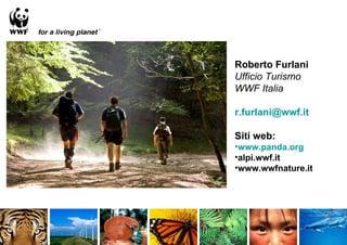 Roberto Furlani
Ufficio Turismo
WWF Italia

r.furlani@wwf.it

Siti web:
•www.panda.org
•alpi.wwf.it
•www.wwfnature.it
 