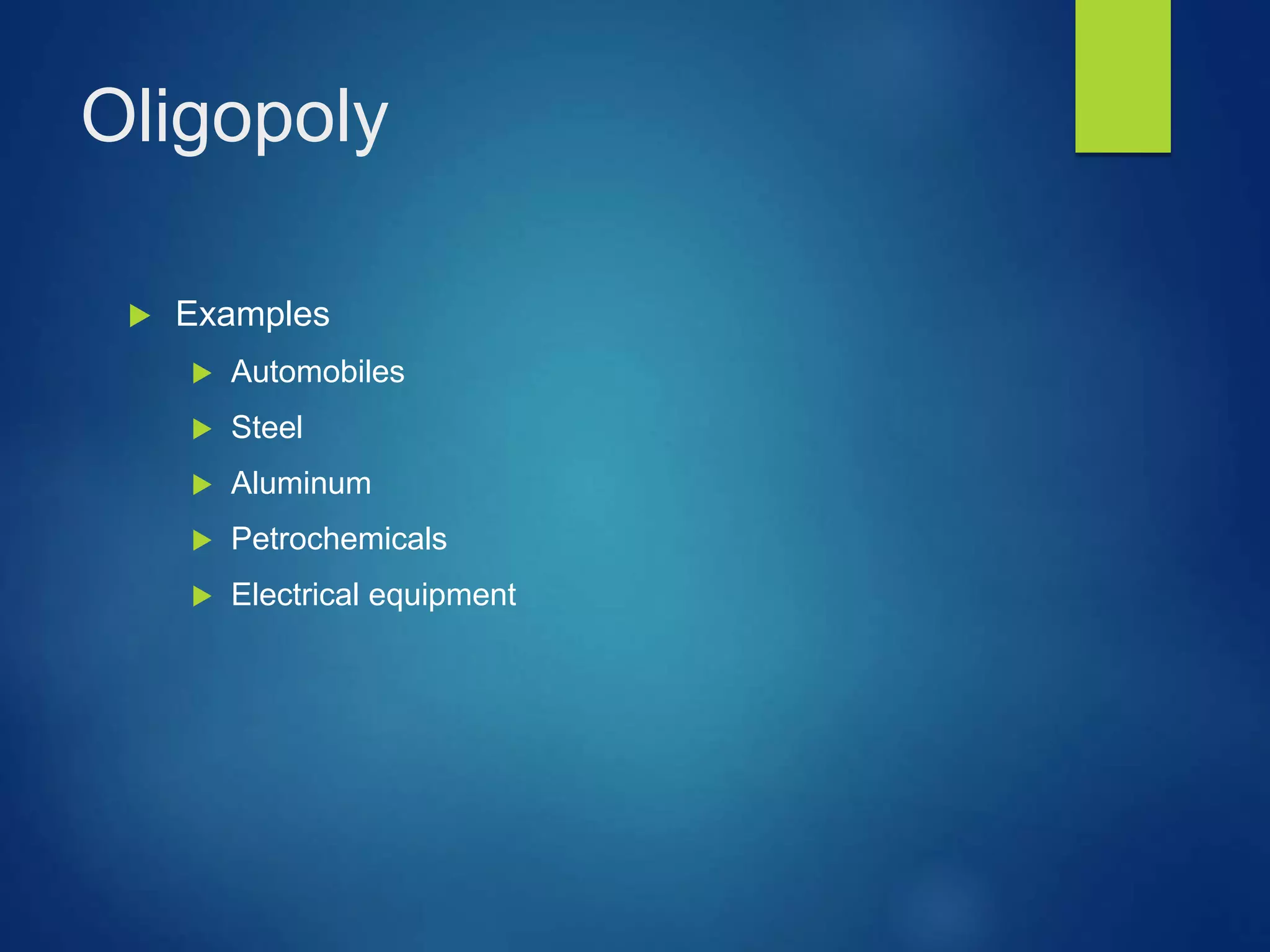 Oligopoly
 Examples
 Automobiles
 Steel
 Aluminum
 Petrochemicals
 Electrical equipment
 