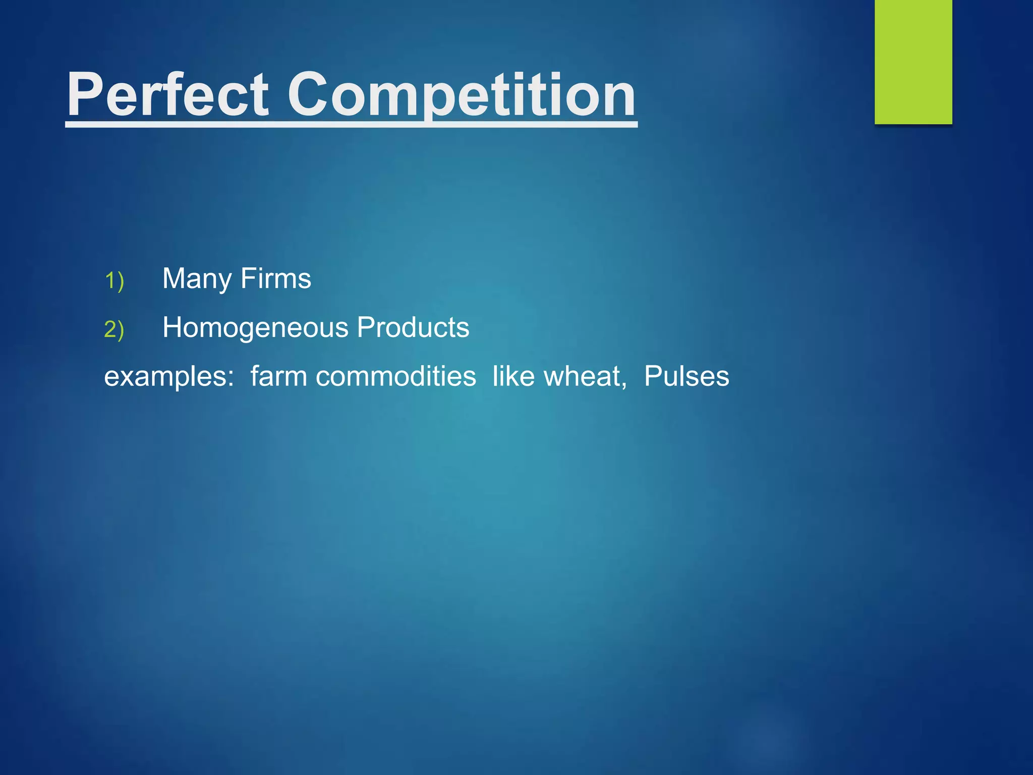 Perfect Competition
1) Many Firms
2) Homogeneous Products
examples: farm commodities like wheat, Pulses
 