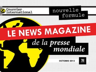 nouvelle
             formule


LE NEWS MAGAZINE 	
  
     de la presse
            mondiale
            OCTOBRE 2012	
  
 
