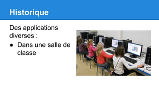 Historique
Des applications
diverses :
● Dans une salle de
classe
 
