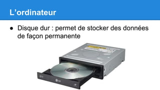 L’ordinateur
● Disque dur : permet de stocker des données
de façon permanente
 