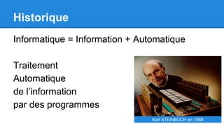 Historique
Informatique = Information + Automatique
Traitement
Automatique
de l’information
par des programmes
Karl STEINBUCH en 1968
 