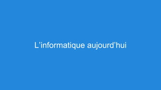 L’informatique aujourd’hui
 
