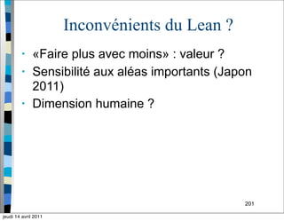 Inconvénients du Lean ?
• «Faire plus avec moins» : valeur ?
• Sensibilité aux aléas importants (Japon
2011)
• Dimension humaine ?
201
jeudi 14 avril 2011
 