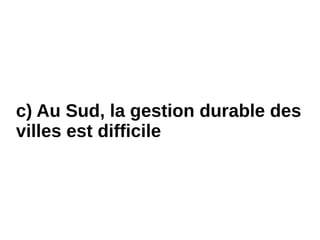 c) Au Sud, la gestion durable des
villes est difficile
 