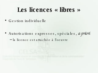 Les licences « libres » Gestion individuelle Autorisations expresses, spéciales,  a priori la licence est attachée à l'oeuvre 