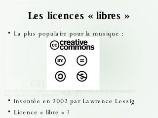 Les licences « libres » La plus populaire pour la musique : Inventée en 2002 par Lawrence Lessig Licence « libre » ? 