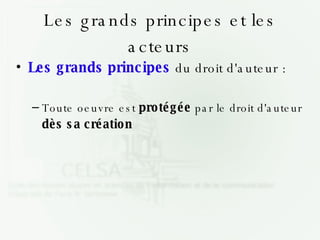 Les grands principes et les acteurs Les grands principes  du droit d'auteur : Toute oeuvre est  protégée  par le droit d'auteur  dès sa création 
