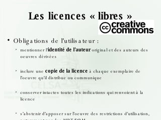 Les licences « libres » <ul><li>Obligations de l'utilisateur : </li></ul><ul><ul><li>mentionner l' identité de l'auteur  o...