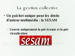 La gestion collective Un guichet unique pour les droits d'auteur multimédia : la SESAM Couvre uniquement la pré-écoute et la pré-visualisation 